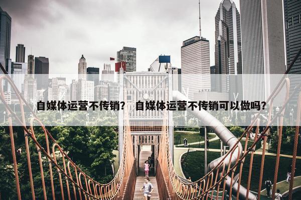 自媒体运营不传销？ 自媒体运营不传销可以做吗？