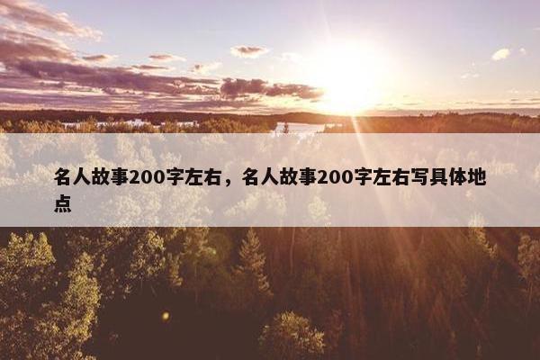 名人故事200字左右，名人故事200字左右写具体地点