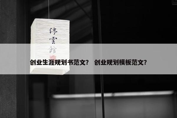 创业生涯规划书范文？ 创业规划模板范文？