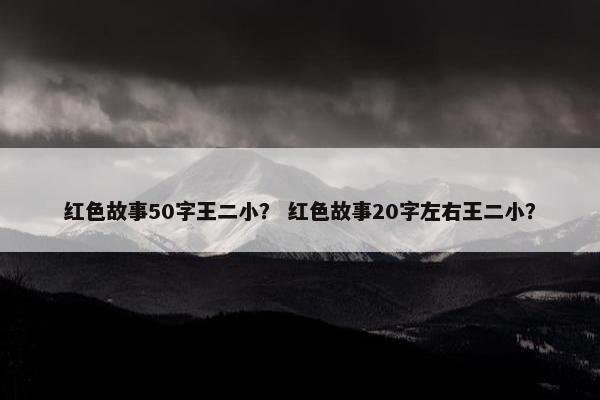 红色故事50字王二小？ 红色故事20字左右王二小？