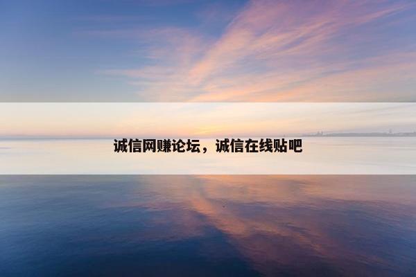 诚信网赚论坛，诚信在线贴吧