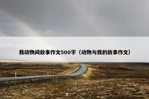 我动物间故事作文500字（动物与我的故事作文）