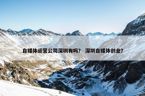 自媒体运营公司深圳有吗？ 深圳自媒体创业？