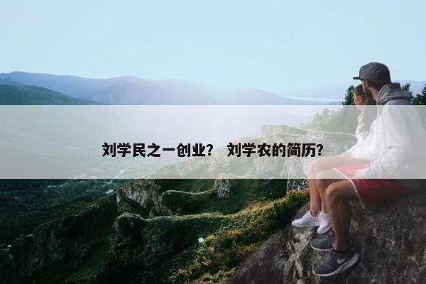 刘学民之一创业？ 刘学农的简历？