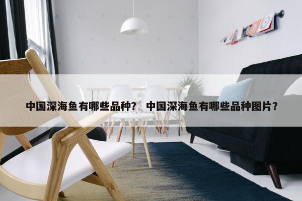 中国深海鱼有哪些品种？ 中国深海鱼有哪些品种图片？