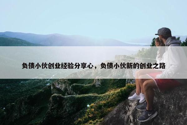 负债小伙创业经验分享心，负债小伙新的创业之路