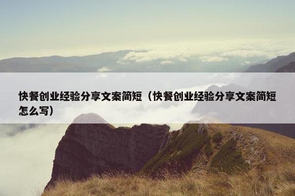 快餐创业经验分享文案简短（快餐创业经验分享文案简短怎么写）