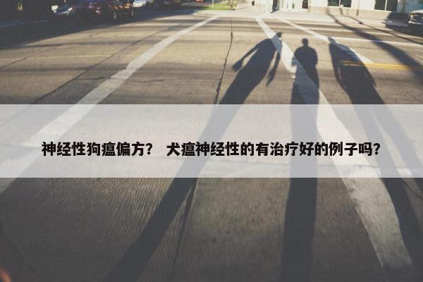 神经性狗瘟偏方？ 犬瘟神经性的有治疗好的例子吗？