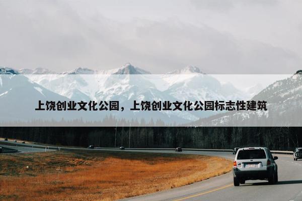 上饶创业文化公园，上饶创业文化公园标志性建筑