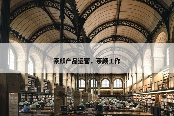 茶颜产品运营，茶颜工作