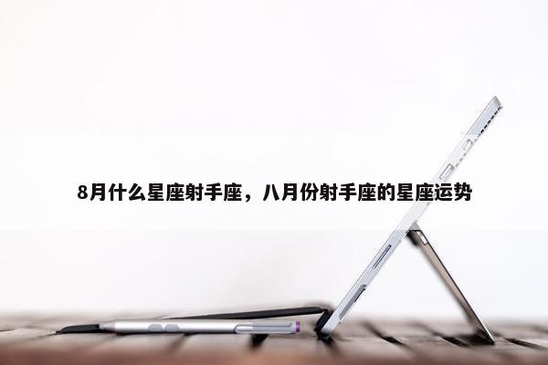 8月什么星座射手座，八月份射手座的星座运势