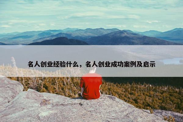 名人创业经验什么，名人创业成功案例及启示