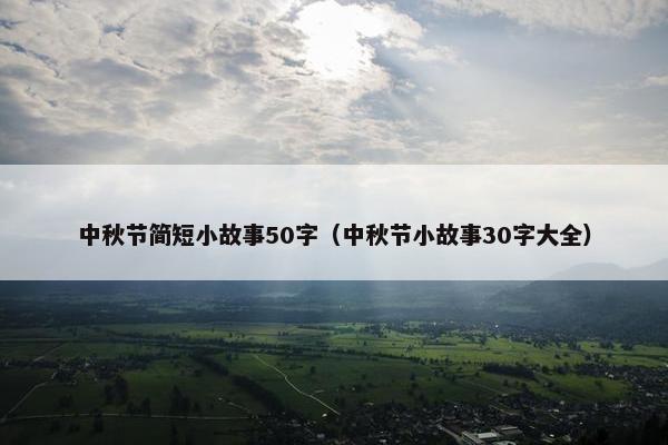 中秋节简短小故事50字(中秋节小故事30字大全) 中秋节简短小故事50字(中秋节小故事30字大全)