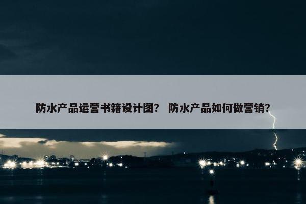 防水产品运营书籍设计图？ 防水产品如何做营销？