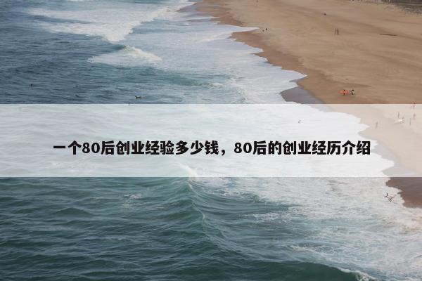 一个80后创业经验多少钱，80后的创业经历介绍