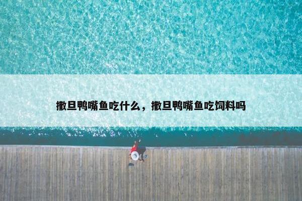 撒旦鸭嘴鱼吃什么，撒旦鸭嘴鱼吃饲料吗