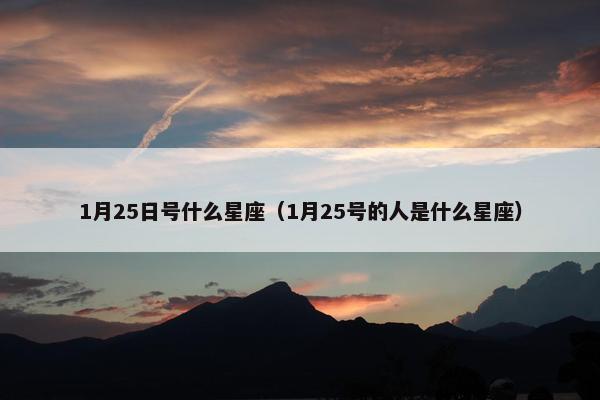1月25日号什么星座（1月25号的人是什么星座）