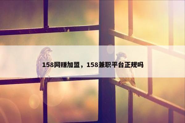 158网赚加盟，158兼职平台正规吗