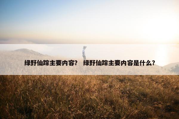 绿野仙踪主要内容？ 绿野仙踪主要内容是什么？