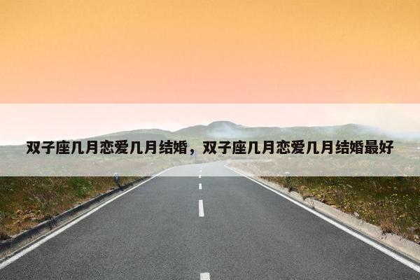 双子座几月恋爱几月结婚，双子座几月恋爱几月结婚最好