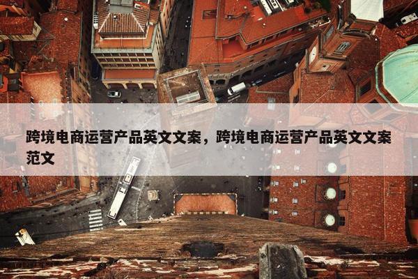 跨境电商运营产品英文文案，跨境电商运营产品英文文案范文
