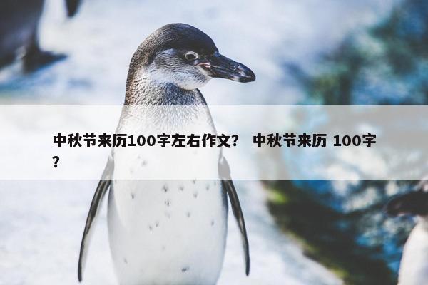 中秋节来历100字左右作文？ 中秋节来历 100字？