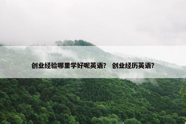 创业经验哪里学好呢英语？ 创业经历英语？