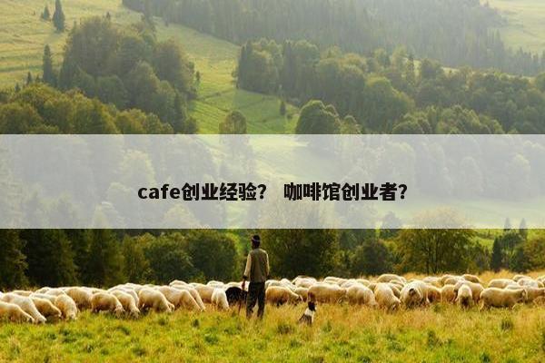cafe创业经验？ 咖啡馆创业者？