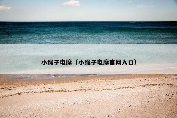 小猴子电摩（小猴子电摩官网入口）