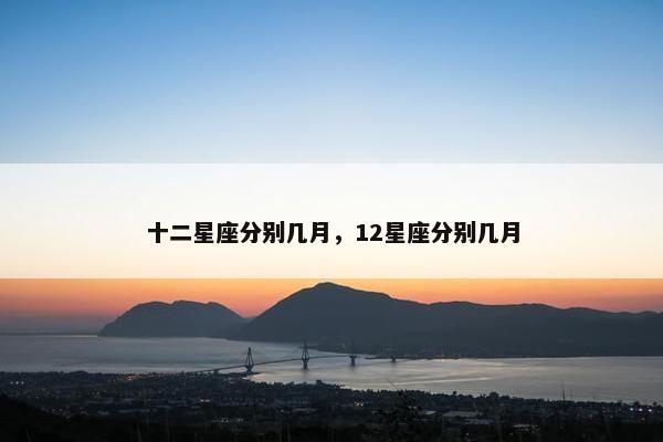 十二星座分别几月，12星座分别几月