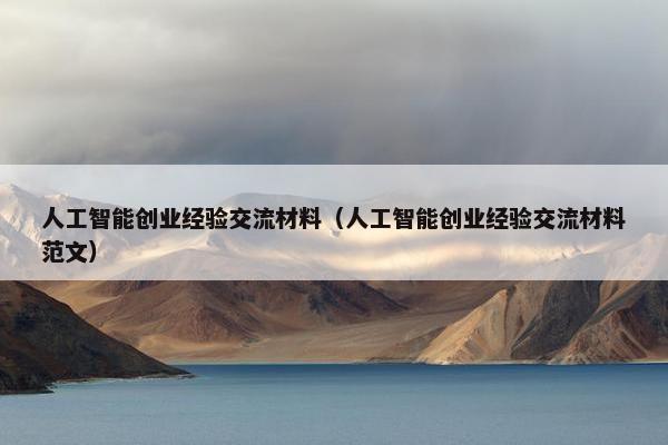 人工智能创业经验交流材料（人工智能创业经验交流材料范文）