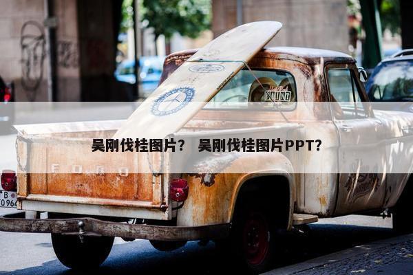 吴刚伐桂图片？ 吴刚伐桂图片PPT？