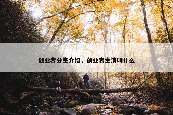 创业者分集介绍,创业者主演叫什么 创业者分集介绍,创业者主演叫什么