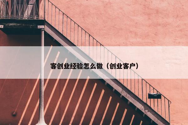 客创业经验怎么做（创业客户）