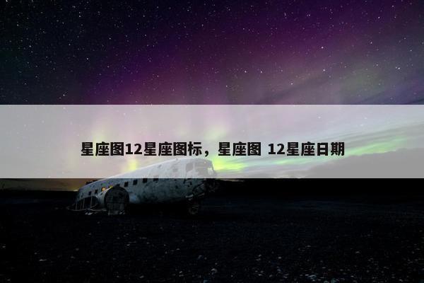 星座图12星座图标，星座图 12星座日期