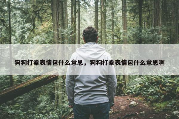 狗狗打拳表情包什么意思，狗狗打拳表情包什么意思啊