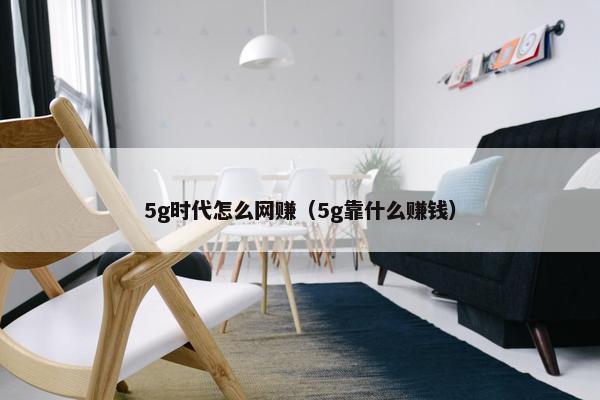 5g时代怎么网赚（5g靠什么赚钱）
