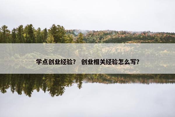学点创业经验？ 创业相关经验怎么写？