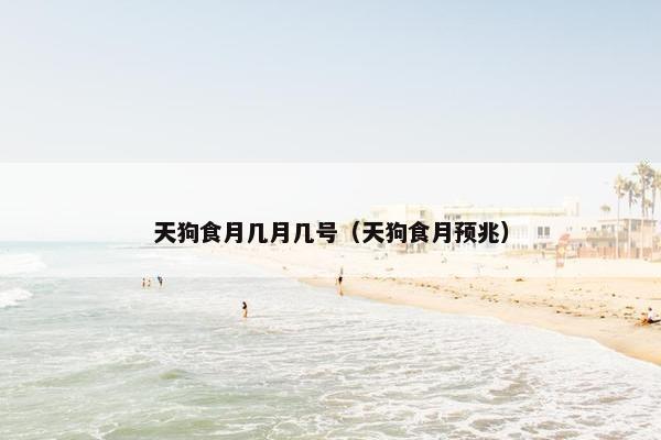 天狗食月几月几号（天狗食月预兆）