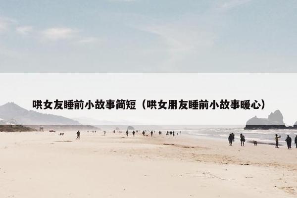 哄女友睡前小故事简短（哄女朋友睡前小故事暖心）