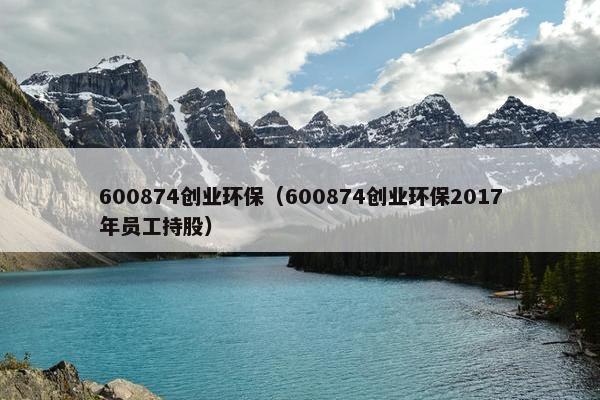 600874创业环保（600874创业环保2017年员工持股）