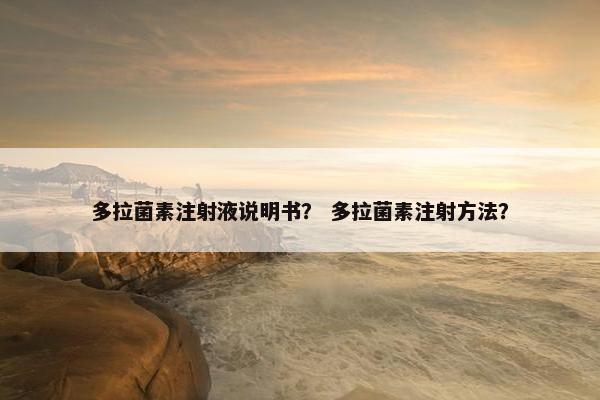 多拉菌素注射液说明书？ 多拉菌素注射方法？