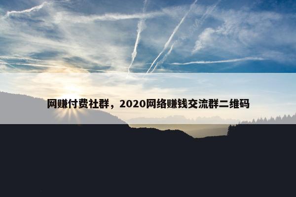 网赚付费社群，2020网络赚钱交流群二维码