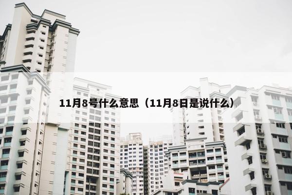11月8号什么意思（11月8日是说什么）