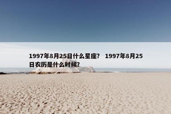 1997年8月25日什么星座？ 1997年8月25日农历是什么时候？