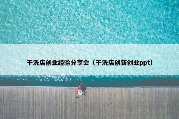 干洗店创业经验分享会（干洗店创新创业ppt）