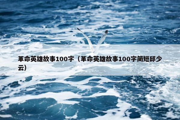 革命英雄故事100字（革命英雄故事100字简短邱少云）