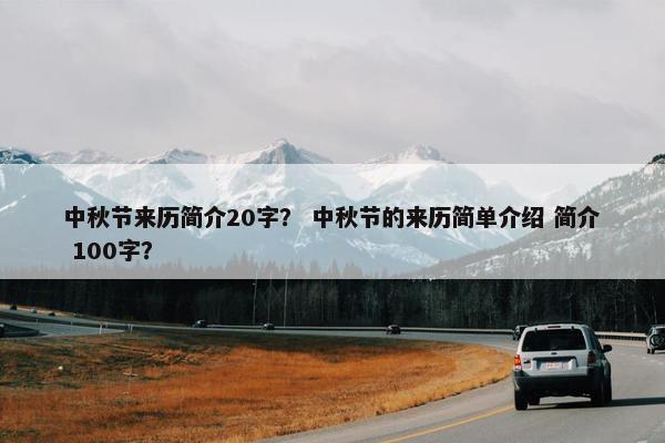 中秋节来历简介20字？ 中秋节的来历简单介绍 简介 100字？