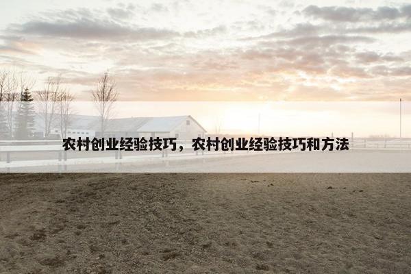 农村创业经验技巧，农村创业经验技巧和方法