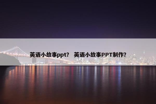 英语小故事ppt？ 英语小故事PPT制作？